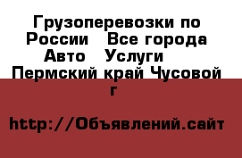 Грузоперевозки по России - Все города Авто » Услуги   . Пермский край,Чусовой г.